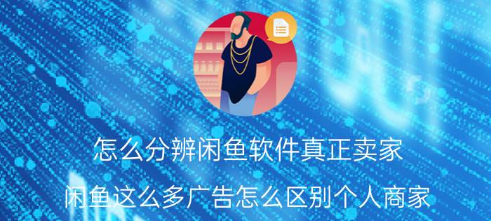 怎么分辨闲鱼软件真正卖家 闲鱼这么多广告怎么区别个人商家？